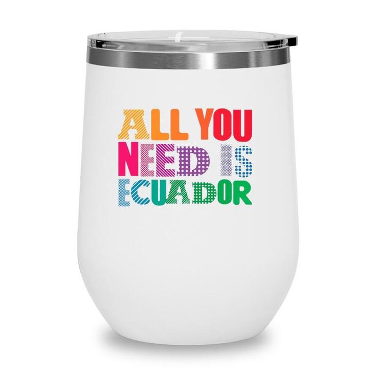 Ecuador All You Need Is Ecuador Tee Ecuador Wine Tumbler