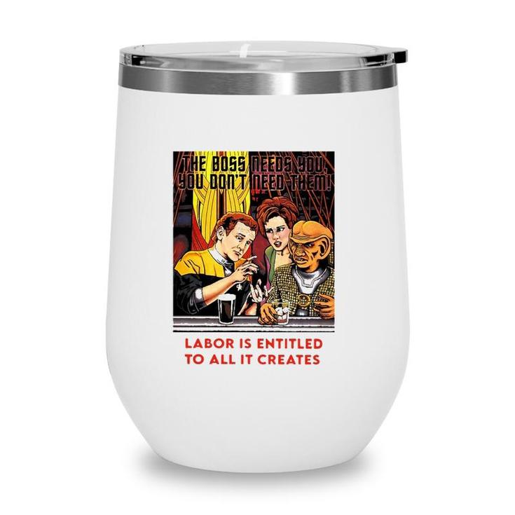 Funny The Boss Needs You You Dont Need Them Labor Is Entitled To All It Creates Wine Tumbler