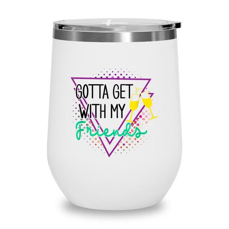 Gotta Get With My Friends Bridesmaid 90’S Bachelorette Party  Wine Tumbler