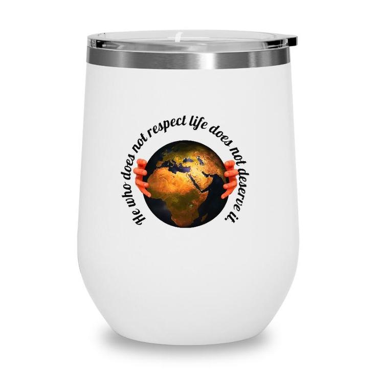 He Who Does Not Respect Life Does Not Deserve It Earth Classic Wine Tumbler