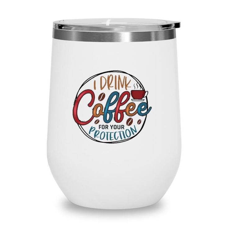 I Drink Coffee For Your Protection Coffee Classic Wine Tumbler