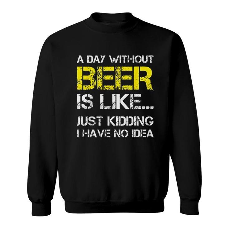 A Day Without Beer Is Like Just Kidding I Have No Idea New Trend 2022 Sweatshirt