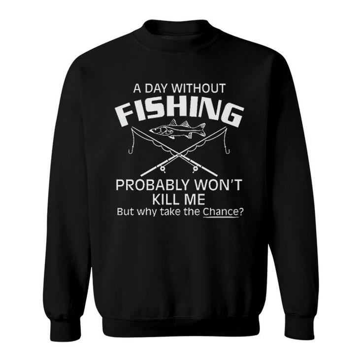 A Day Without Fishing But Why Take The Chance 2022 Trend Sweatshirt