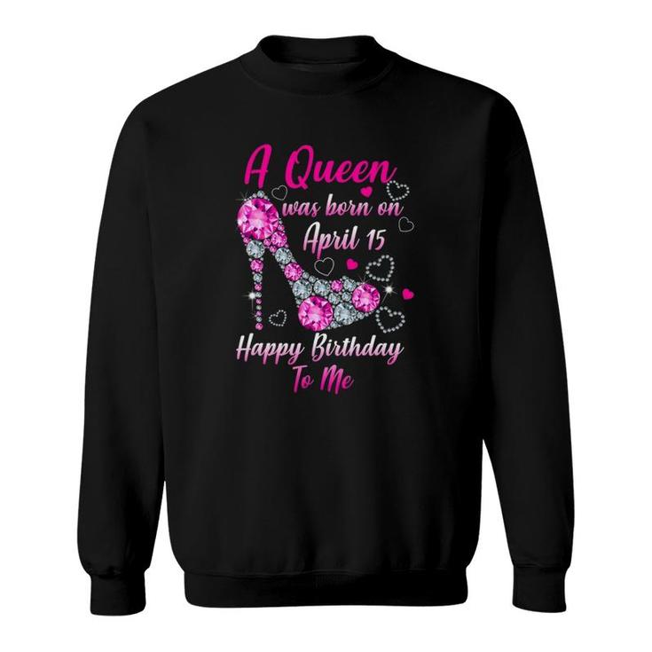 A Queen Was Born In April 15 Happy Birthday To Me Sweatshirt