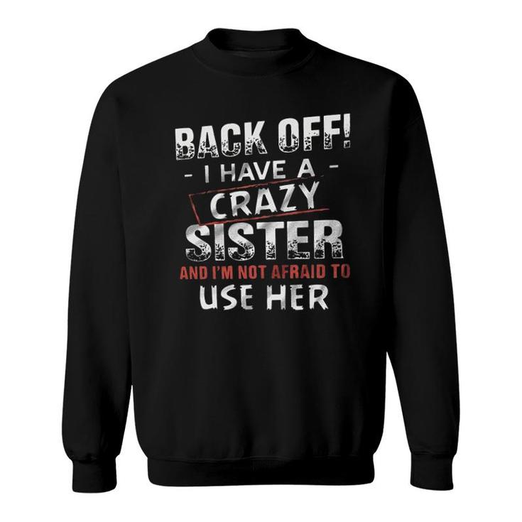 Back Off I Have A Crazy Sister And Im Not Afraid To Use Her Design 2022 Gift Sweatshirt