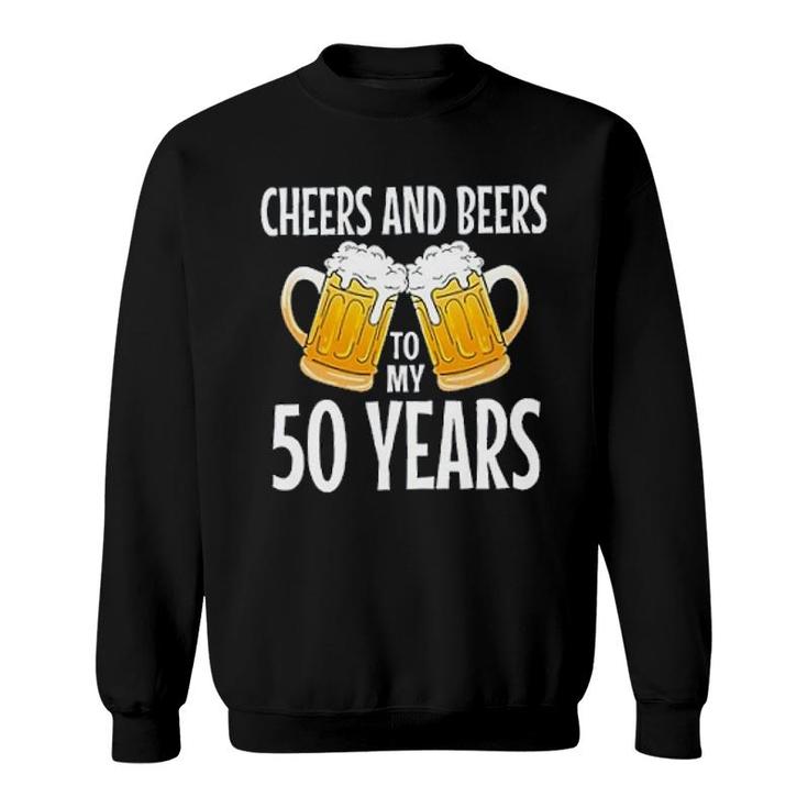 Cheers And Beers To My 50 Years Sweatshirt Cheers And Beers To My 50 Years Sweatshirt