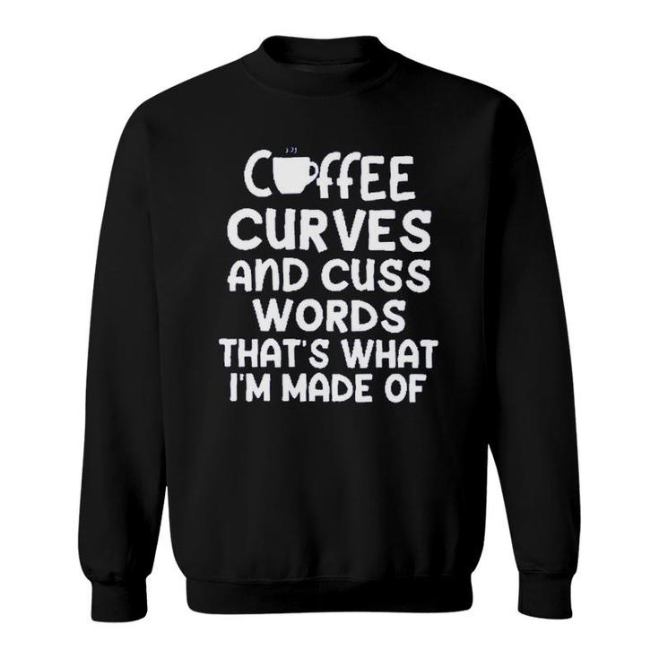 Coffee Curves & Cuss Words Thats What I Am Made Of Funny Sarcastic Sweatshirt