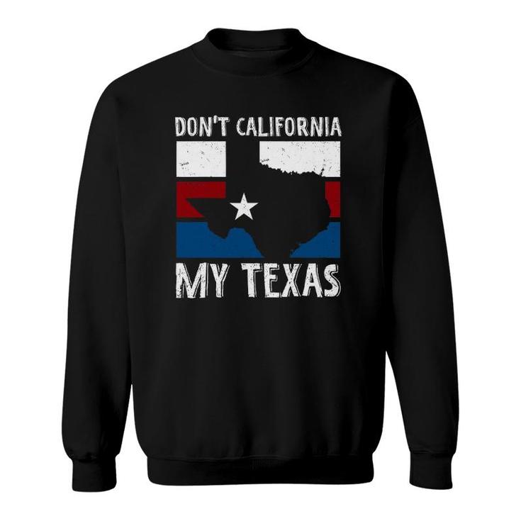 Dont California My Texas Funny Texan Flag American Texas Sweatshirt