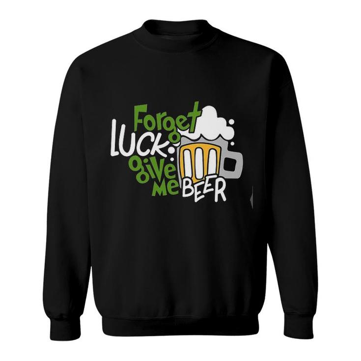 Forget Luck Give Me Beer Good New Gift Sweatshirt