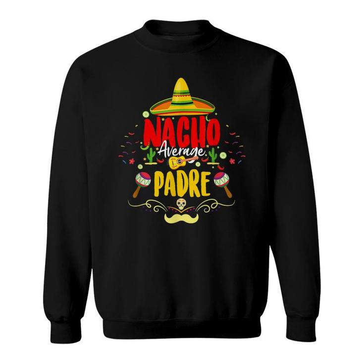 Funny Cinco De Mayo Mexican Dad Nacho Average Padre Sweatshirt