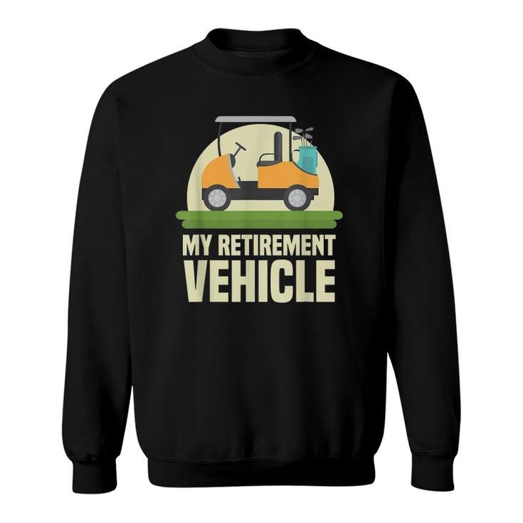 Funny Golf Lover My Retirement Vehicle Golf Cart Golfer Gift Sweatshirt