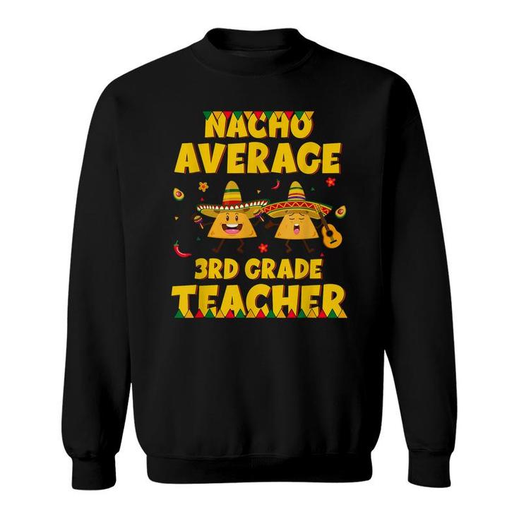 Funny Nacho Average 3Rd Grade Teacher Cinco De Mayo Fiesta  Sweatshirt