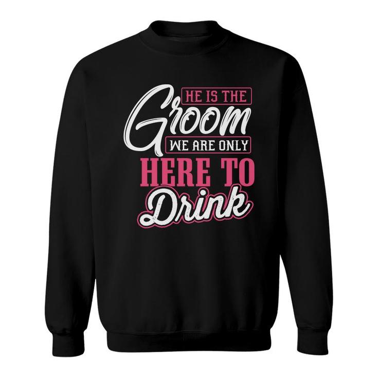 He Is The Groom We Are Only Here To Drink Groom Bachelor Party Sweatshirt