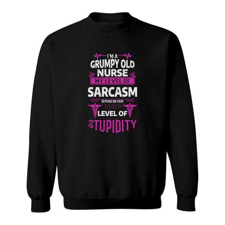 I Am A Grumpy Old Man Nurse My Level Of Sarcasm Depends On Your Level Of Stupidity Sweatshirt