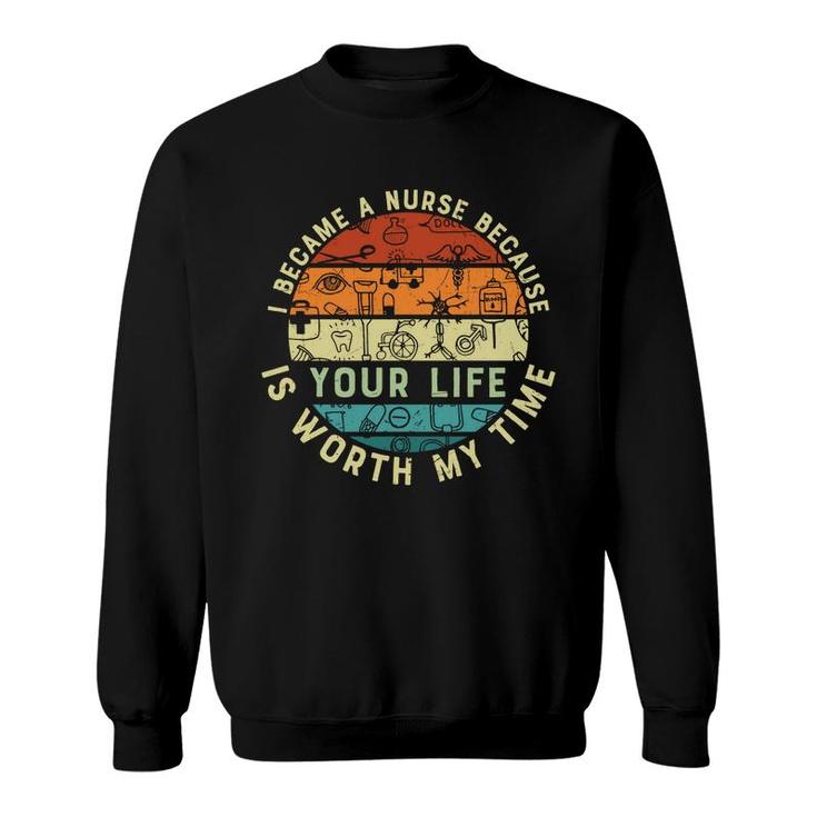 I Became A Nurse Because You Life Is Worth My Time New 2022 Sweatshirt