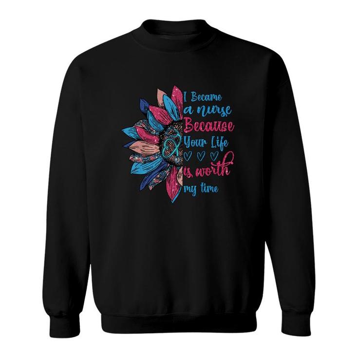 I Because A Nurse Because Your Life Is Worth My Time New 2022 Sweatshirt