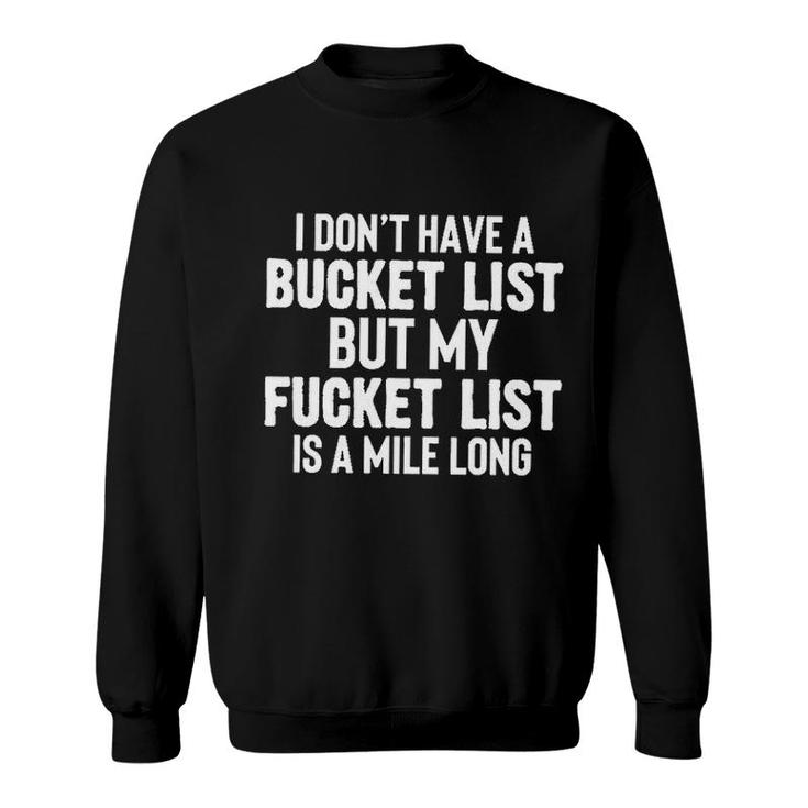 I Dont Have A Bucket List But My Fucket List Is A Mile Long Sweatshirt