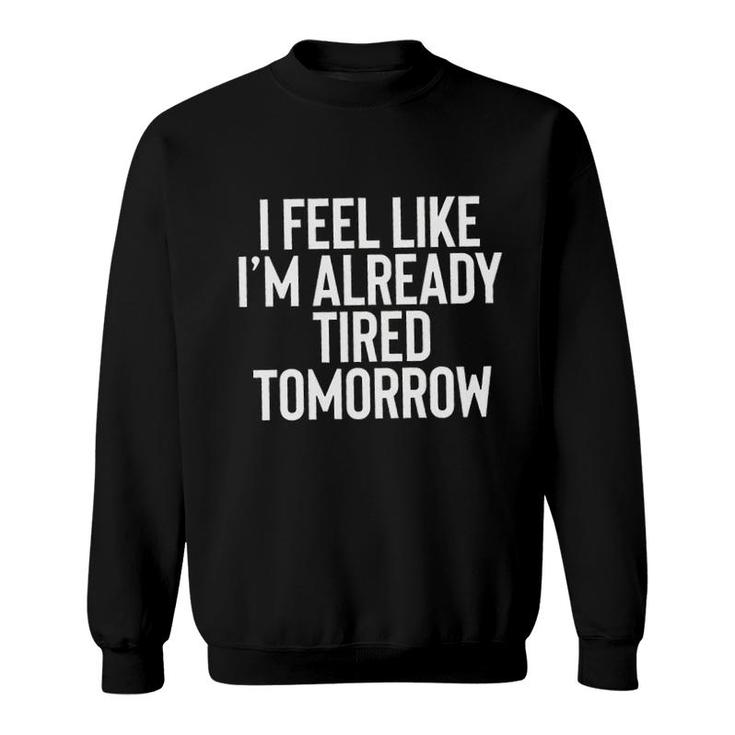 I Feel Like Im Already Tired Tomorrow New Letters Sweatshirt