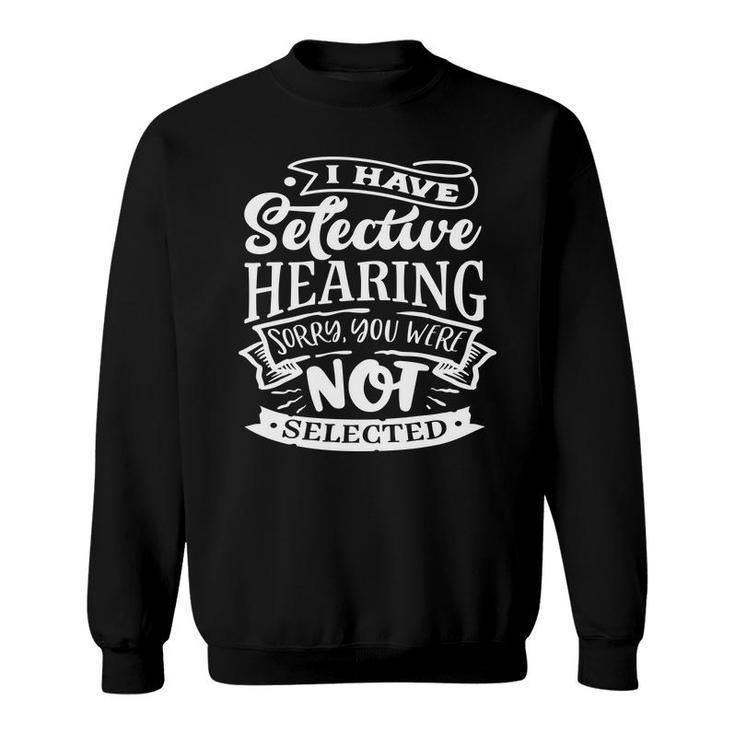 I Have Selective Hearing Sorry You Were Not Selected Sarcastic Funny Quote White Color Sweatshirt