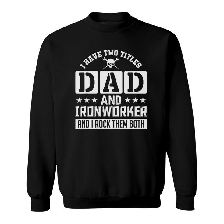 I Have Two Titles Dad And Ironworker And I Rock Them Both Sweatshirt