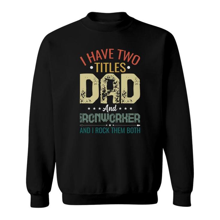 I Have Two Titles Dad And Ironworker Funny Fathers Day Sweatshirt
