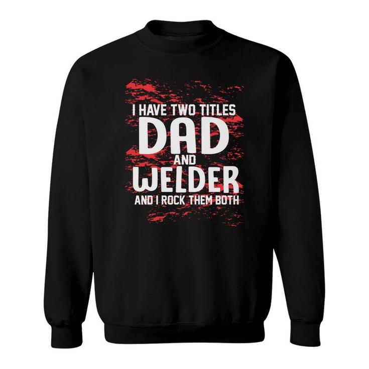 I Have Two Titles Dad And Welder And I Rock Them Both Fathers Day 2022 Sweatshirt