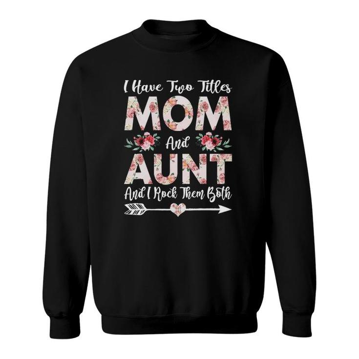 I Have Two Titles Mom And Aunt Flowers Mothers Day Gift Sweatshirt