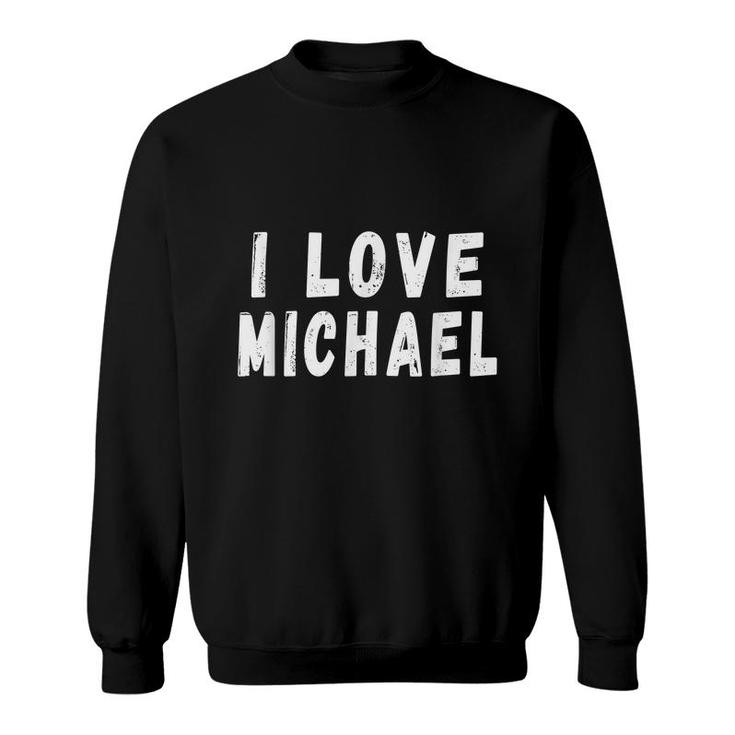I Love Michael - Personalized First Name Michael  Sweatshirt