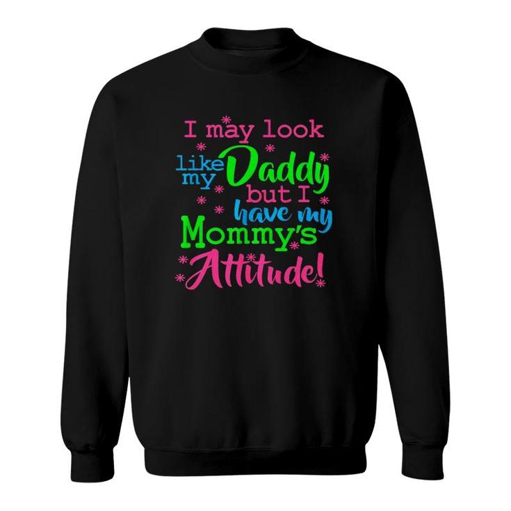 I May Look Like My Dad By I Have My Mommys Attitude Sweatshirt