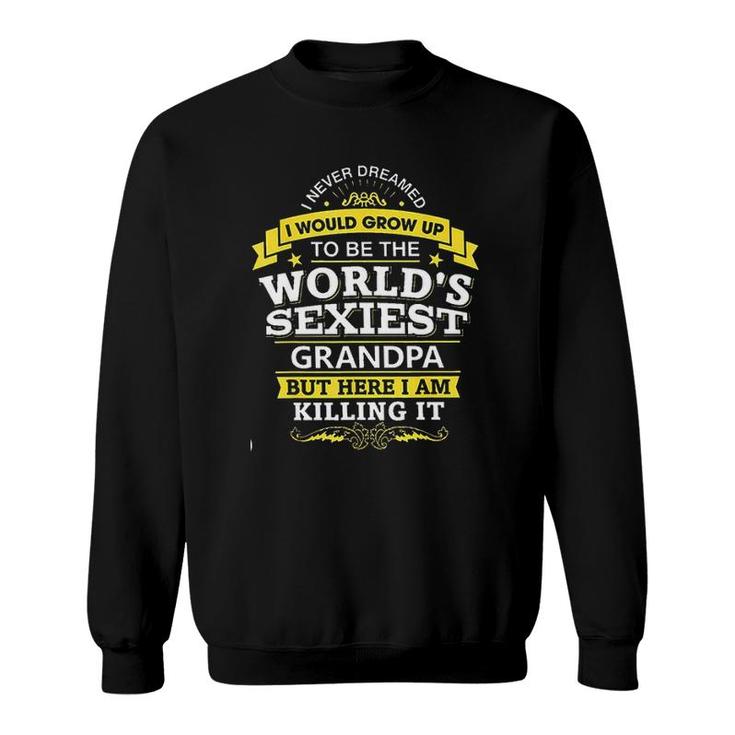 I Never Dreamed I Would Grow Up To Be The Worlds Sexiest Grandpa Aesthetic Gift 2022 Sweatshirt