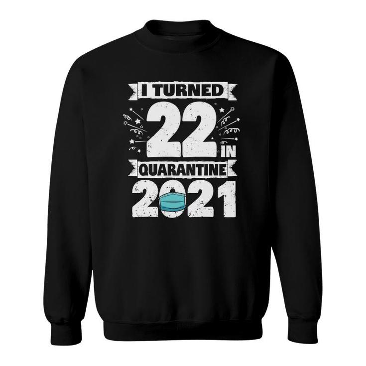 I Turned 22 In Quarantine 2021 22 Years Old 22Nd Birthday Sweatshirt