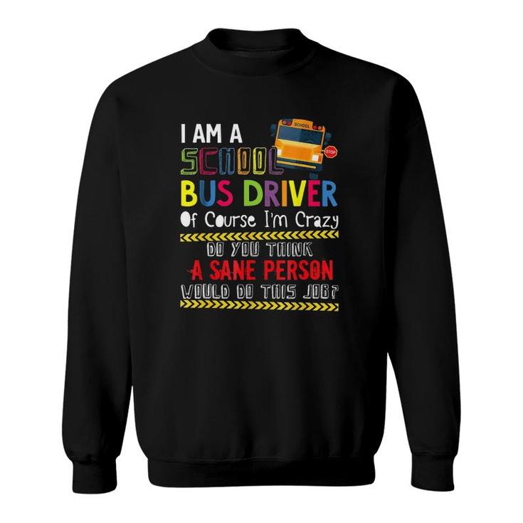 Iam A School Bus Driver Of Course Im Crazy Do You Think A Sane Person Would Do This Job Sweatshirt