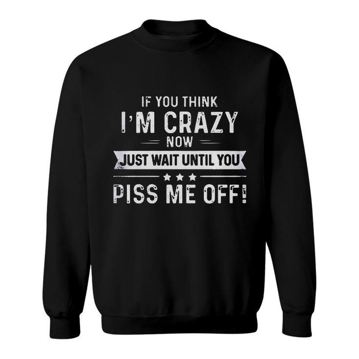If You Think I Am Crazy Now Just Wait Until You  Sweatshirt