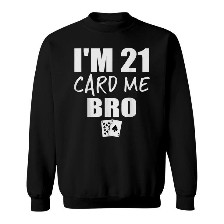 Im 21 Card Me Bro Funny 21 Year Old 21St Birthday  Sweatshirt