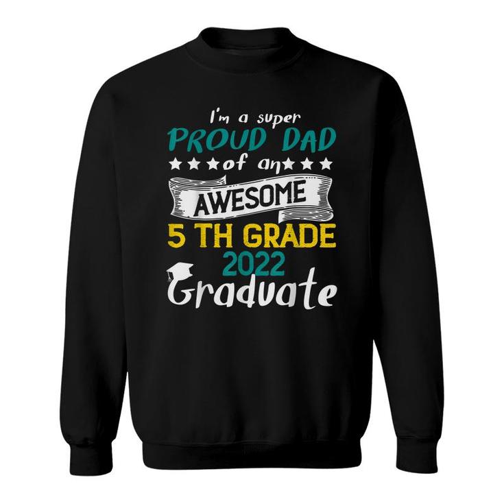 Im A Super Proud Dad Of An Awesome 5Th Grade 2022 Graduate  Sweatshirt