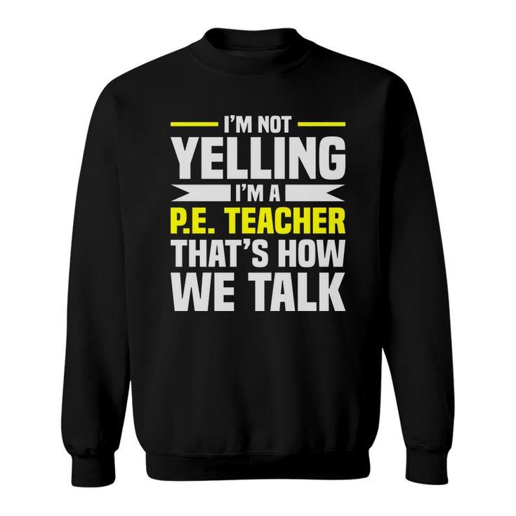 Im Not Yelling Im A Pe Teacher Thats How We Talk Yellow Sweatshirt