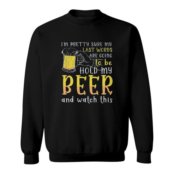 Im Pretty Sure My Last Word Will Be Hold My Beer And Watch This Design 2022 Gift Sweatshirt
