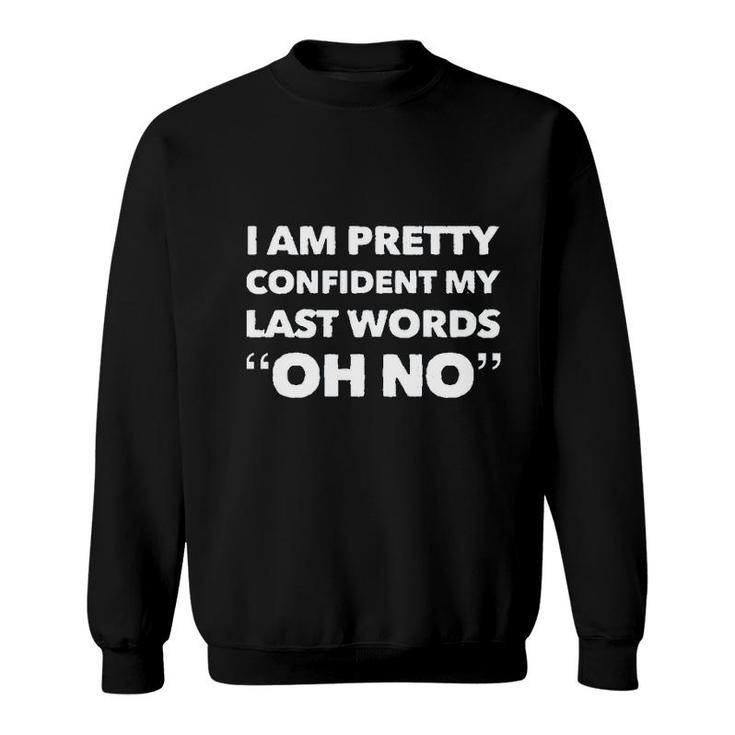 Im Pretty Sure My Last Words Oh No Funny Saying Sweatshirt