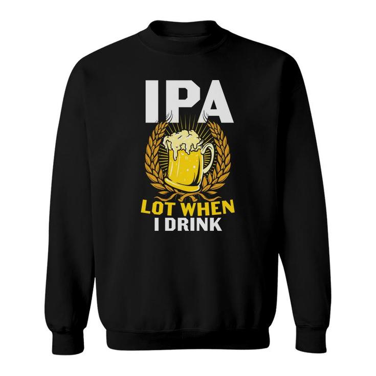 Ipa Beer Lot When I Drink Gifts For Beer Lovers Sweatshirt