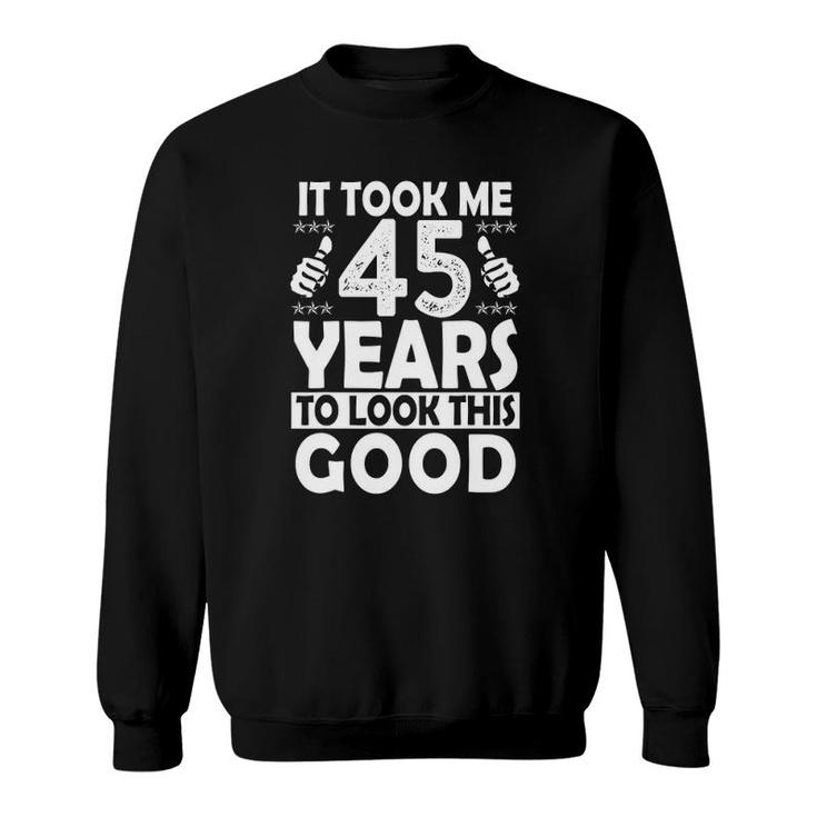 It Took Me 45 Years To Look This Good Funny 45 Years Old Sweatshirt