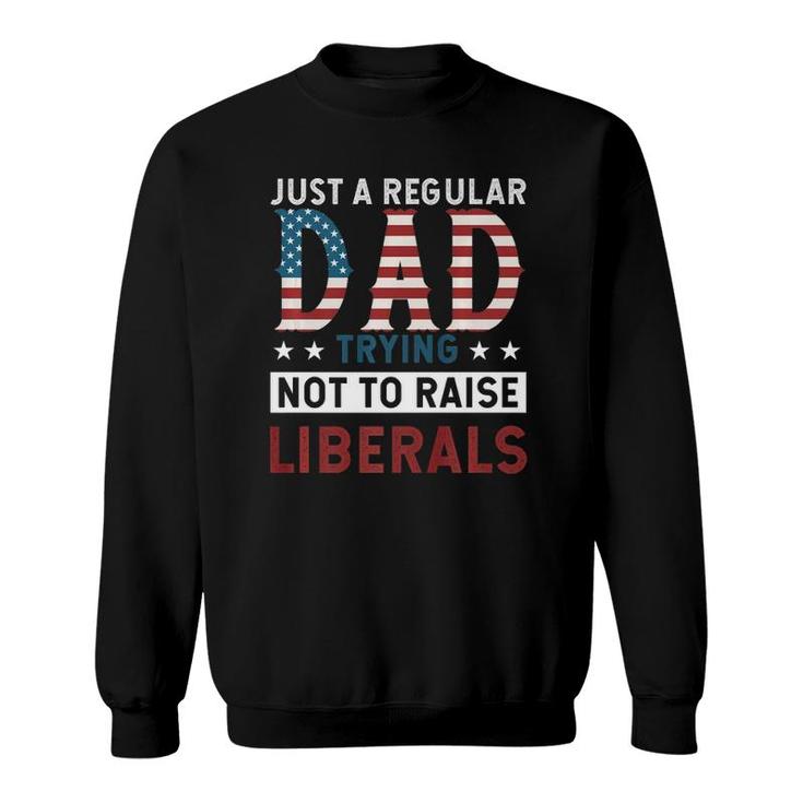 Just A Regular Dad Trying Not To Raise Liberal Conservative  Sweatshirt
