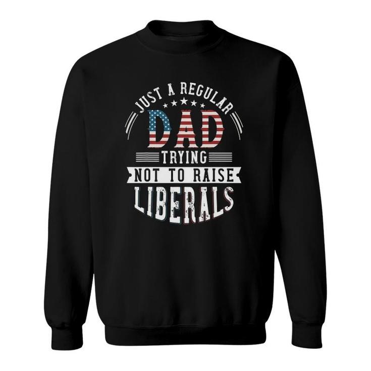 Just A Regular Dad Trying Not To Raise Liberal Conservative Sweatshirt
