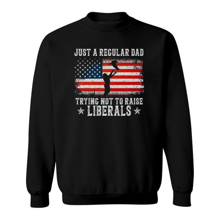 Just A Regular Dad Trying Not To Raise Liberals Funny Dad  Sweatshirt