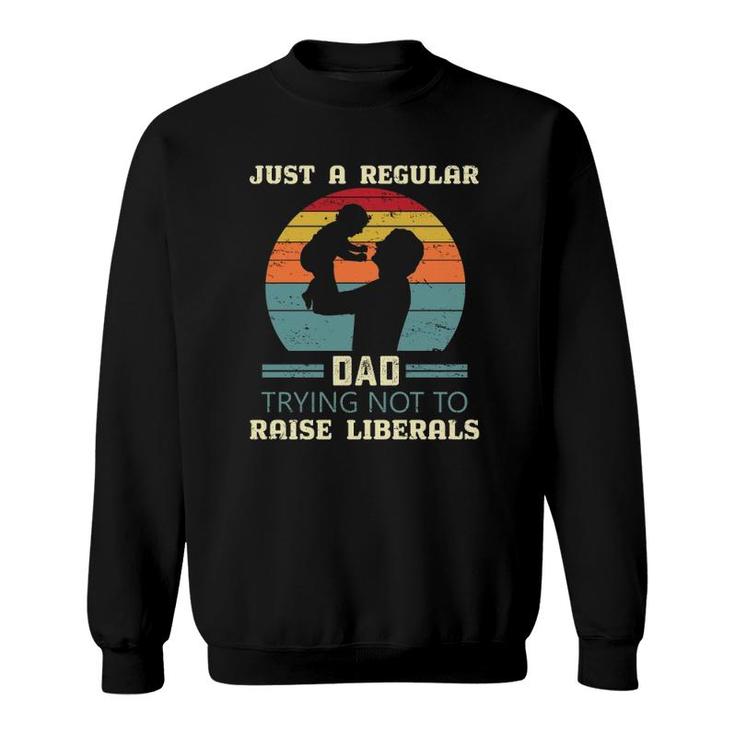 Just A Regular Dad Trying Not To Raise Liberals Republican Dad Daddy Fathers Day Sweatshirt