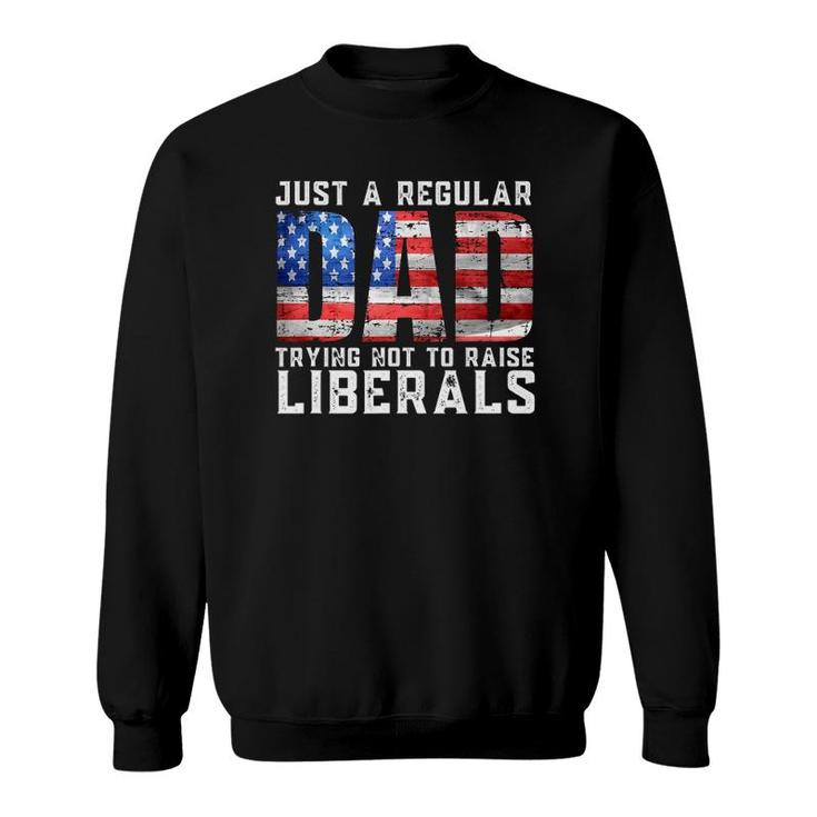 Just A Regular Dad Trying Not To Raise Liberals Sweatshirt