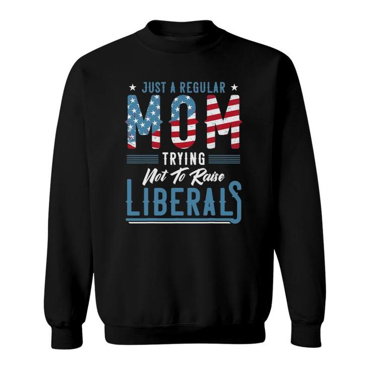 Just A Regular Mom Trying Not To Raise Liberal Conservative Sweatshirt