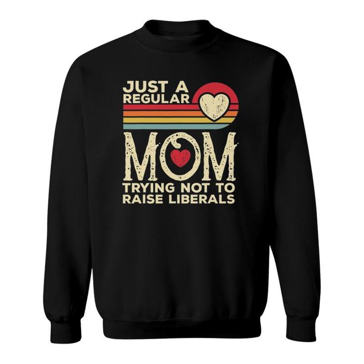 Just A Regular Mom Trying Not To Raise Liberals Mothers Day Sweatshirt