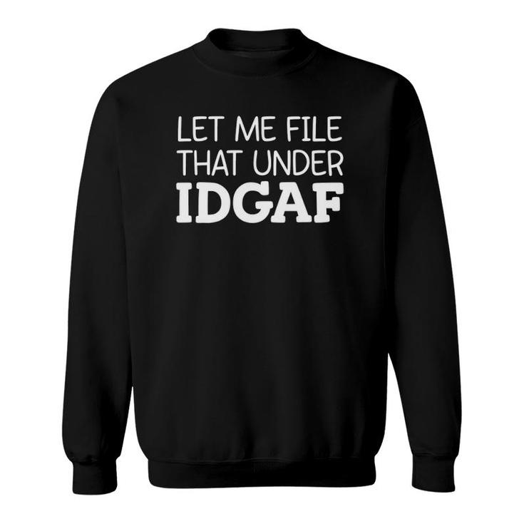 Let Me File That Under Idgaf Funny Sweatshirt