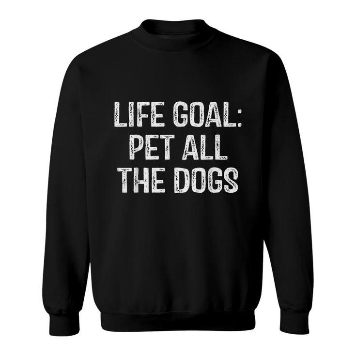 Life Goal Pet All The Dogs Funny Dog Lover Pet Puppy Owner  Sweatshirt