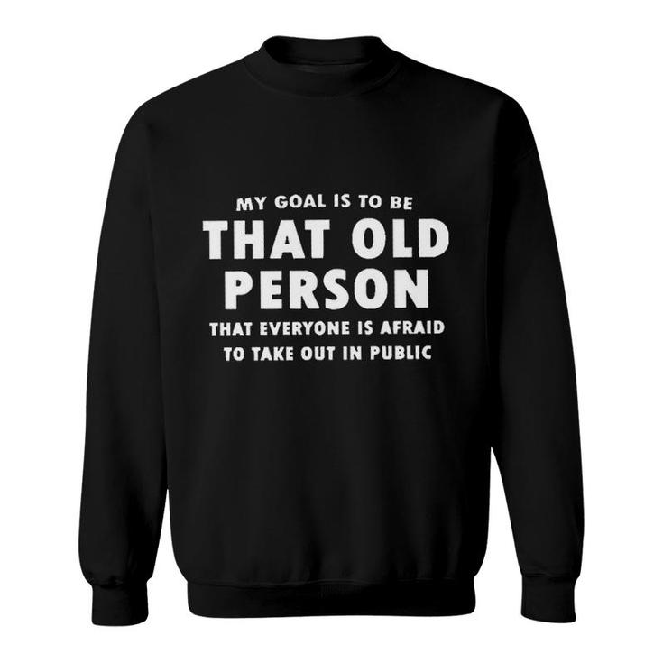 My Goal Is To Be That Old Person That Everyone Is Afraid To Take Out In Public New Letters Sweatshirt